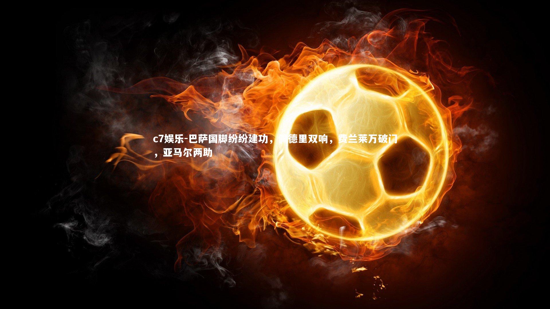 巴萨国脚纷纷建功,佩德里双响,费兰莱万破门,亚马尔两助