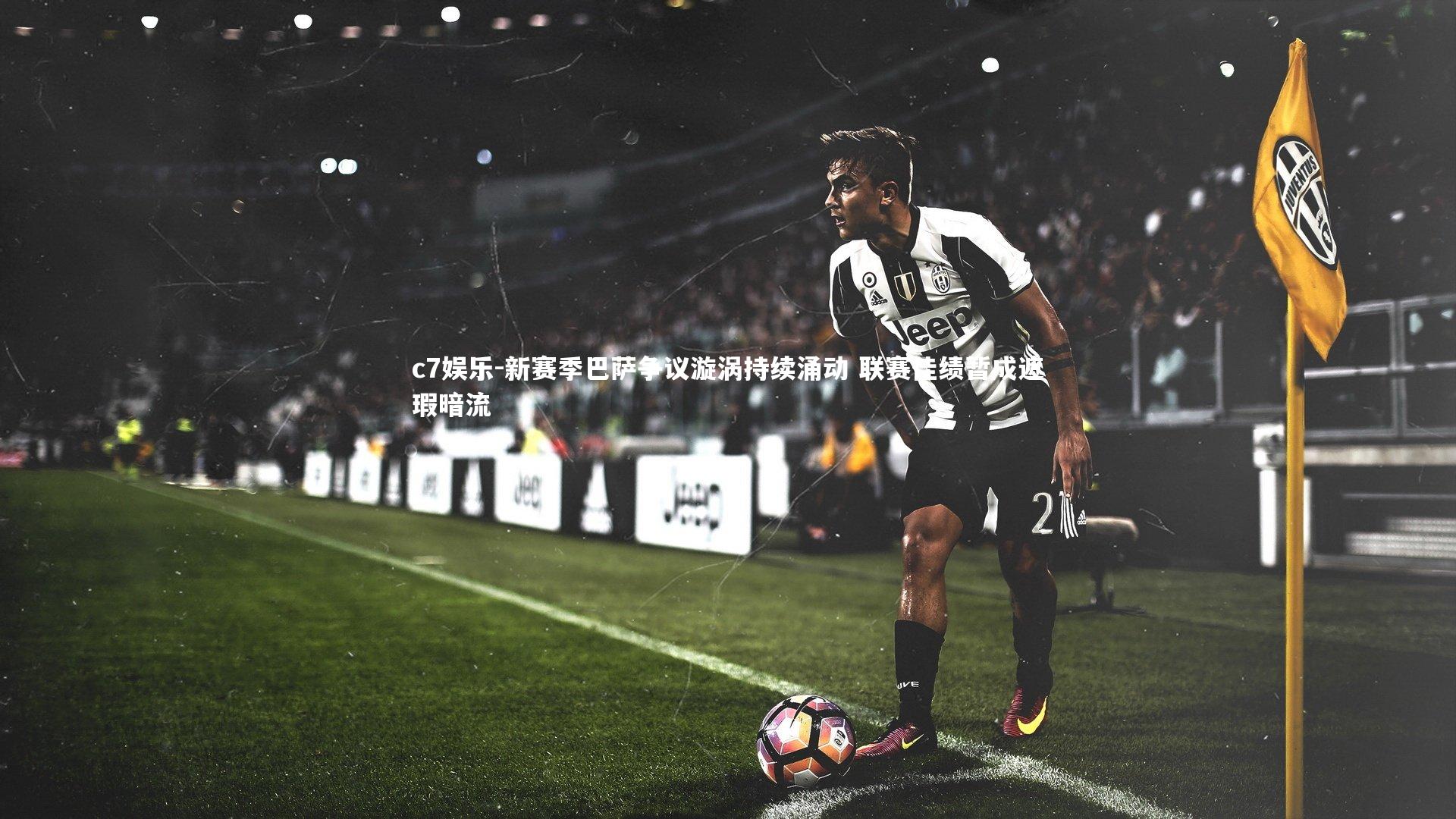 新赛季巴萨争议漩涡持续涌动 联赛佳绩暂成遮瑕暗流