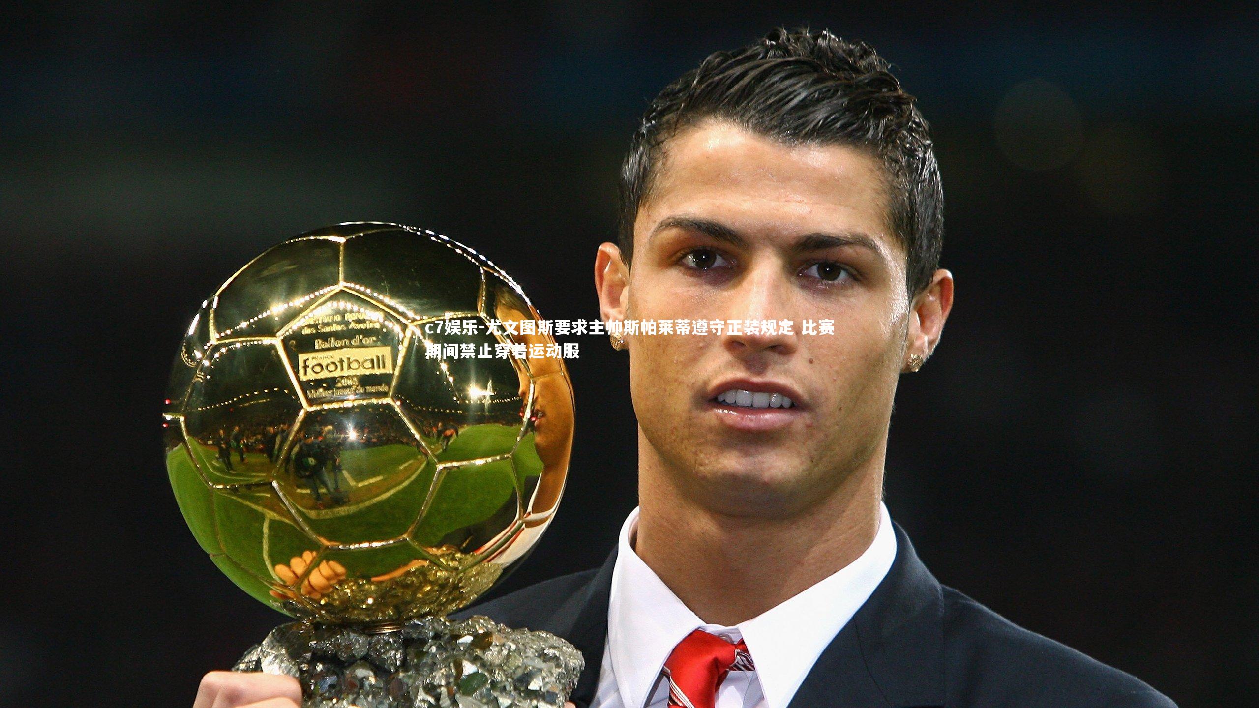 尤文图斯要求主帅斯帕莱蒂遵守正装规定 比赛期间禁止穿着运动服