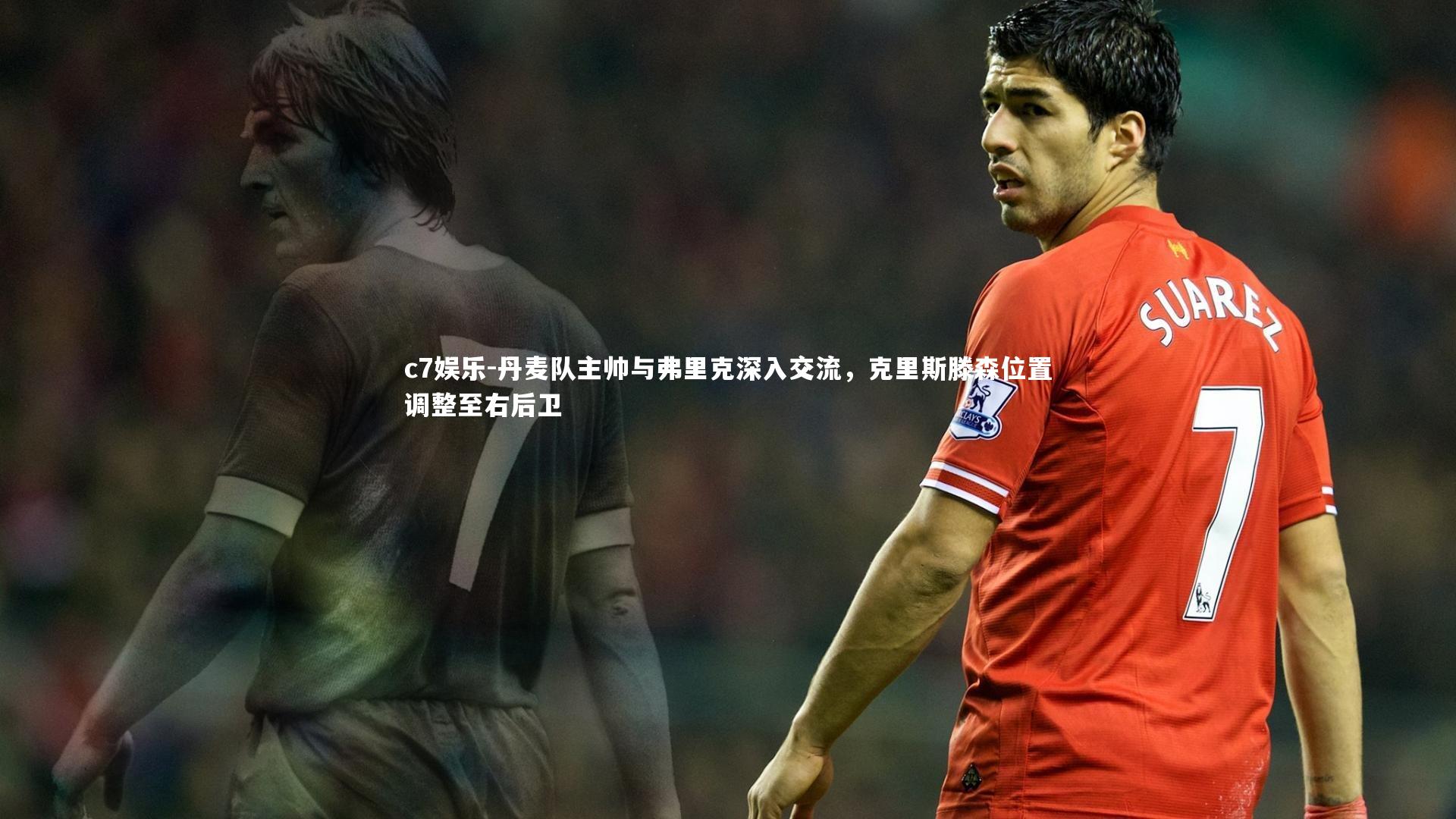 丹麦队主帅与弗里克深入交流，克里斯滕森位置调整至右后卫