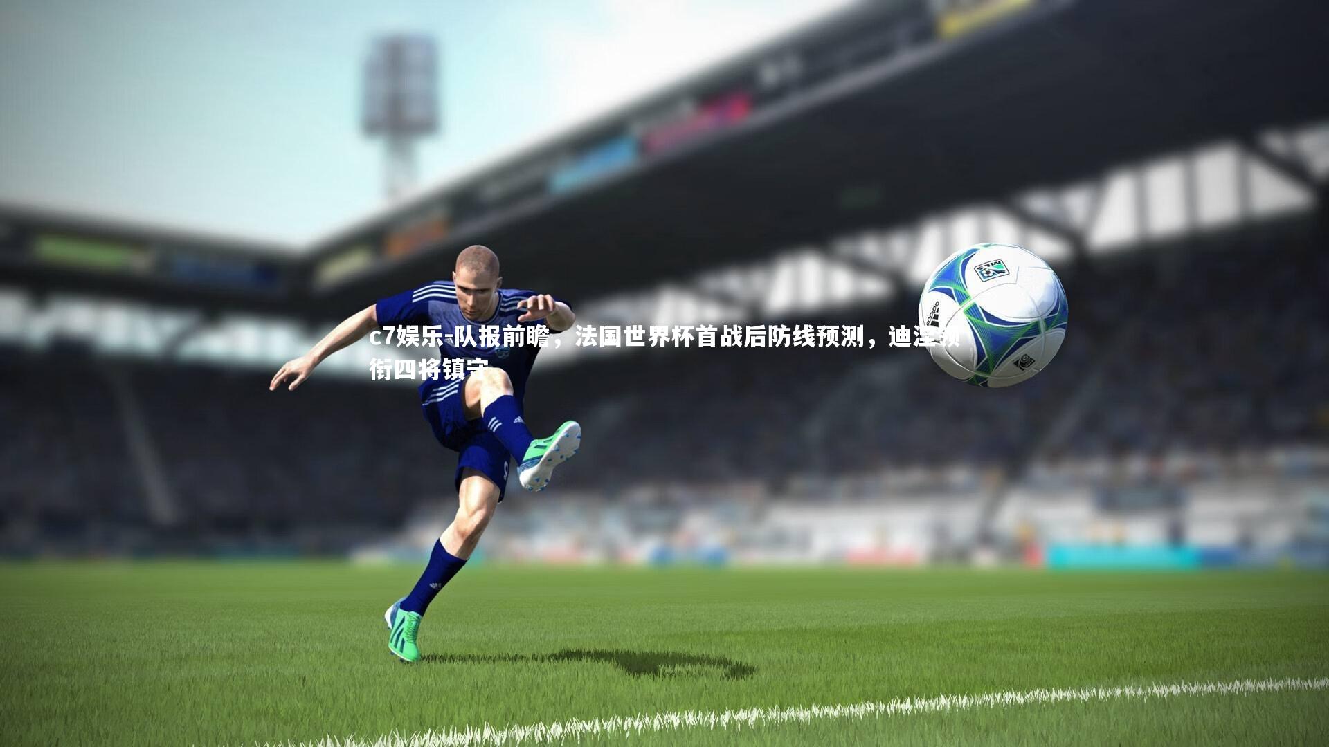 队报前瞻，法国世界杯首战后防线预测，迪涅领衔四将镇守