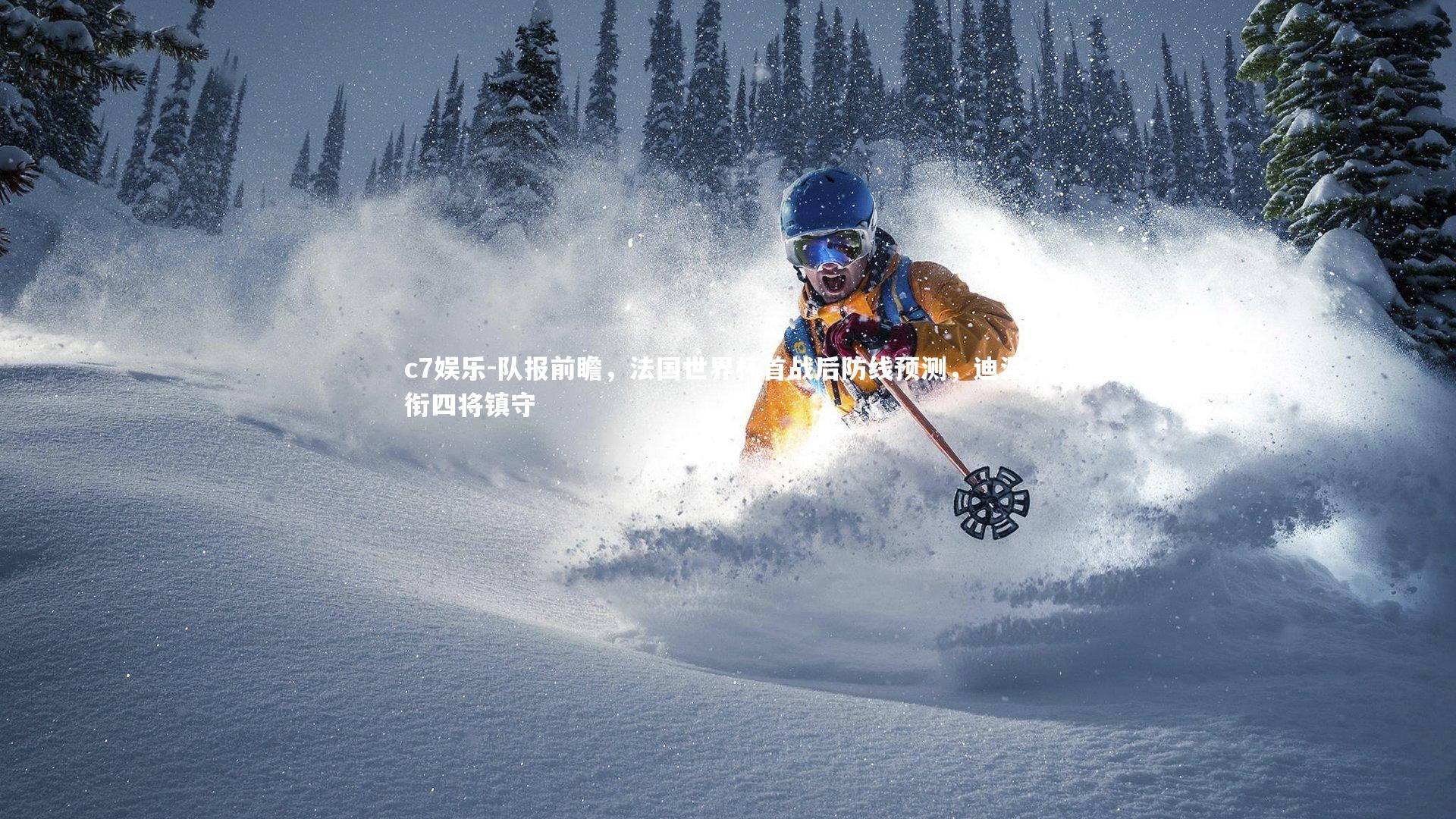 队报前瞻，法国世界杯首战后防线预测，迪涅领衔四将镇守