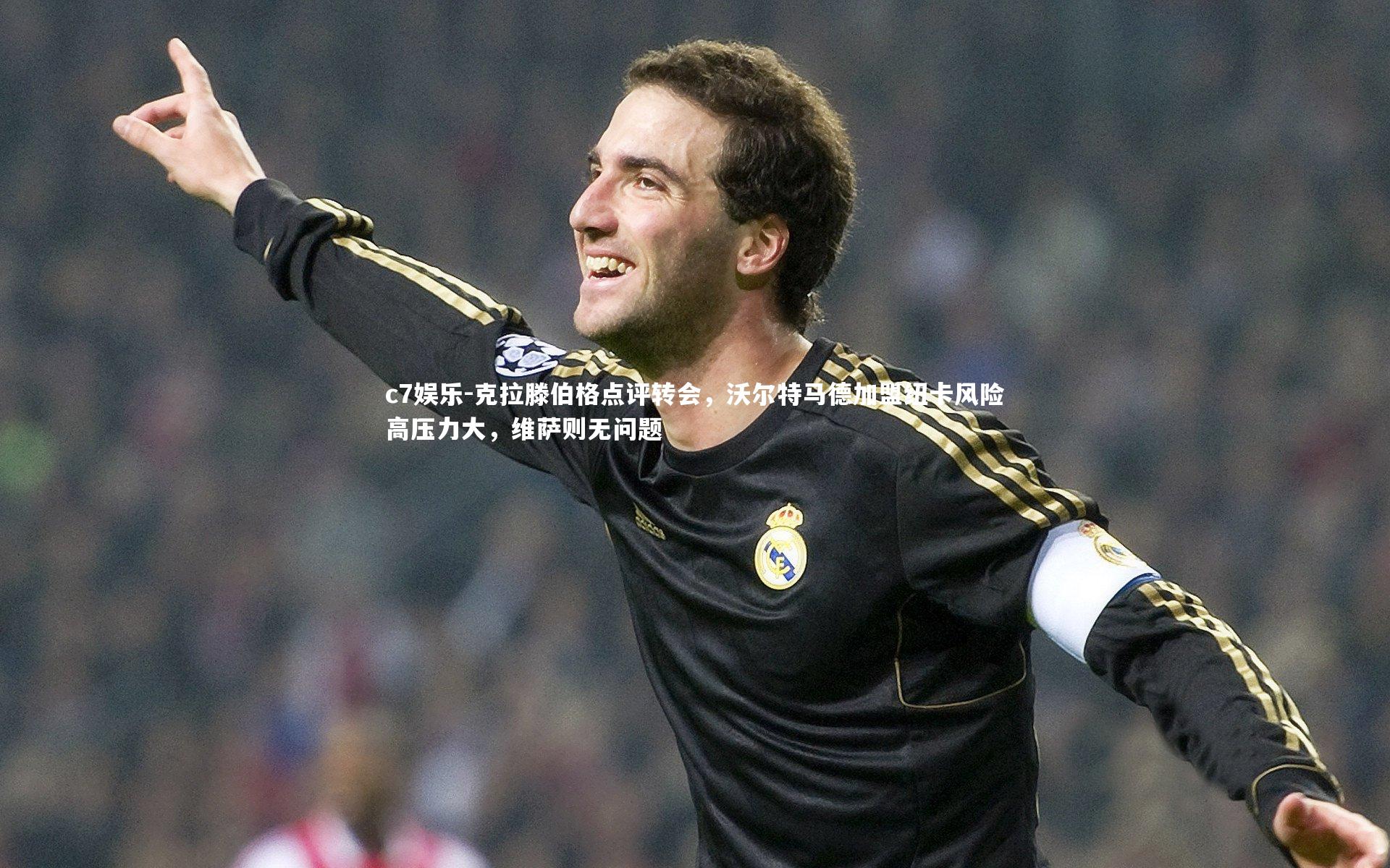 克拉滕伯格点评转会，沃尔特马德加盟纽卡风险高压力大，维萨则无问题