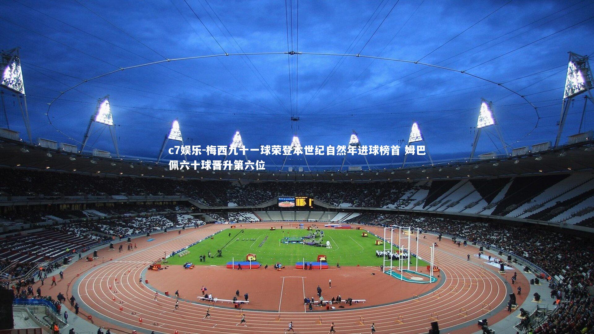 梅西九十一球荣登本世纪自然年进球榜首 姆巴佩六十球晋升第六位