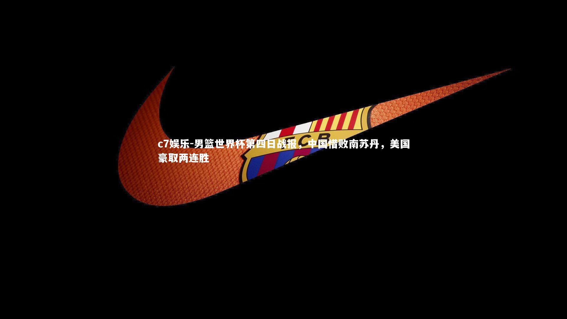 男篮世界杯第四日战报,中国惜败南苏丹,美国豪取两连胜