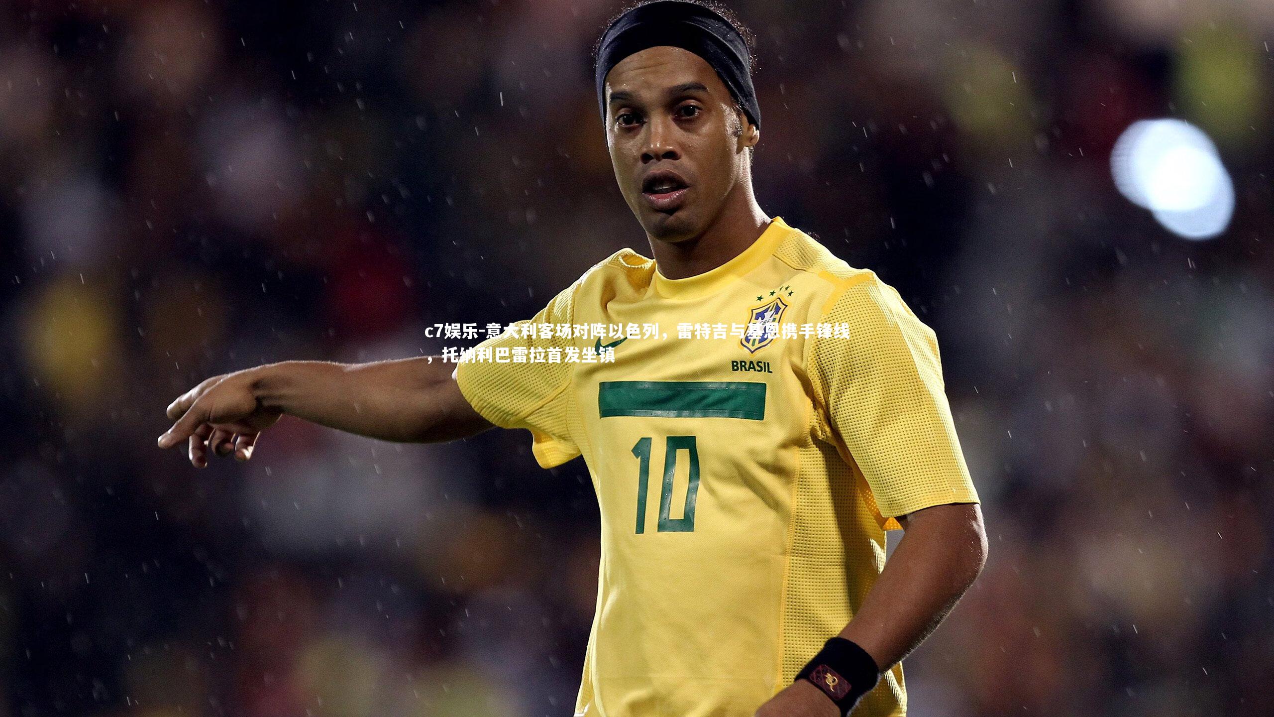 c7娱乐-意大利客场对阵以色列，雷特吉与基恩携手锋线，托纳利巴雷拉首发坐镇